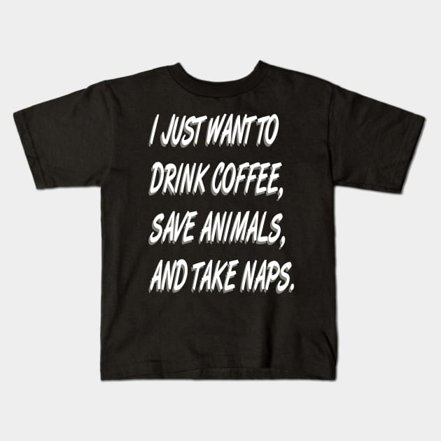 I Just Want to  Drink Coffee Save Animals and Take Naps-Cat Dog Kids T-Shirt by bakmed